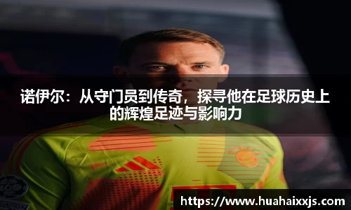 诺伊尔：从守门员到传奇，探寻他在足球历史上的辉煌足迹与影响力