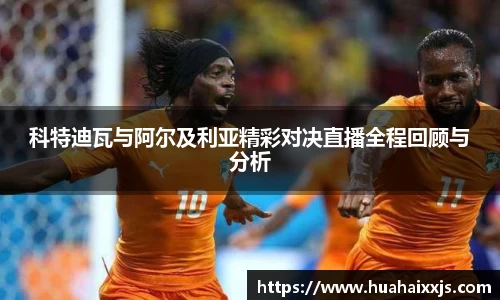 科特迪瓦与阿尔及利亚精彩对决直播全程回顾与分析